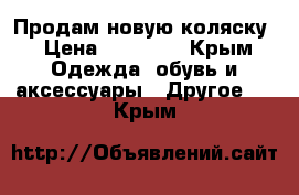 Продам новую коляску › Цена ­ 40 000 - Крым Одежда, обувь и аксессуары » Другое   . Крым